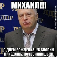 михаил!!! с днём рождения!!!в скопин приедишь, позвонииишь!!!