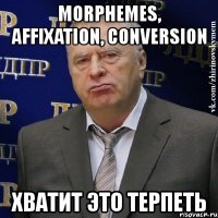 morphemes, affixation, conversion хватит это терпеть