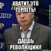 хватит это терпеть! даешь революцию!