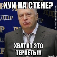 хуи на стене? хватит это терпеть!!!