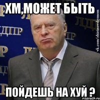 хм,может быть пойдешь на хуй ?