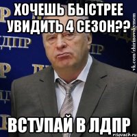 хочешь быстрее увидить 4 сезон?? вступай в лдпр