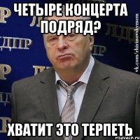 четыре концерта подряд? хватит это терпеть