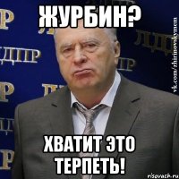 журбин? хватит это терпеть!