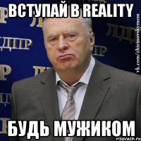 вступай в reality будь мужиком