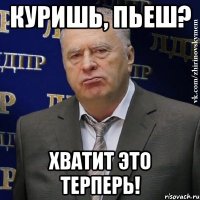 куришь, пьеш? хватит это терперь!