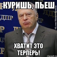 куришь, пьеш хватит это терперь!