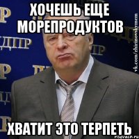 хочешь еще морепродуктов хватит это терпеть