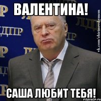 валентина! саша любит тебя!