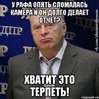 у рафа опять сломалась камера и он долго делает отчет? хватит это терпеть!