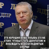  это хороший вова! лобавь его на стену , чтобы стать депутатом! и побеждать во всех поднятых спорах!