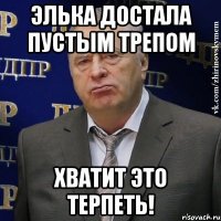 элька достала пустым трепом хватит это терпеть!