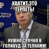 хватит это терпеть! нужно срочно в голивуд за телками!