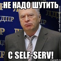 не надо шутить с self-serv!