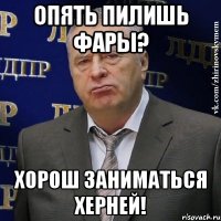 опять пилишь фары? хорош заниматься херней!