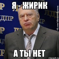 я - жирик а ты нет