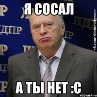 я сосал а ты нет :с