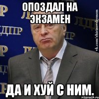 опоздал на экзамен да и хуй с ним.