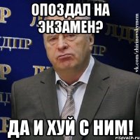 опоздал на экзамен? да и хуй с ним!