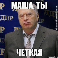 маша, ты четкая