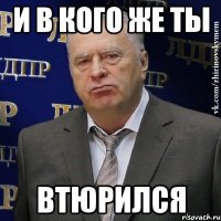 и в кого же ты втюрился