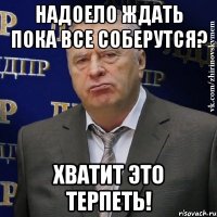 надоело ждать пока все соберутся? хватит это терпеть!