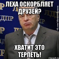 леха оскорбляет друзей? хватит это терпеть!