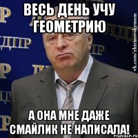 весь день учу геометрию а она мне даже смайлик не написала!