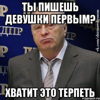 ты пишешь девушки первым? хватит это терпеть