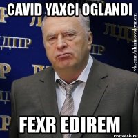 cavid yaxci oglandi fexr edirem