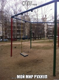 и тут . . . . . . мой мир рухнул
