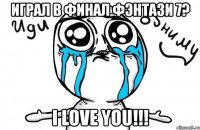 играл в финал фэнтази 7? i love you!!!