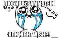 любишь rammstein или nightwish?!