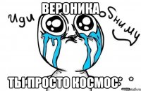 вероника ты просто космос*_*