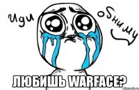  любишь warface?