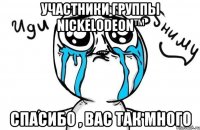 участники группы nickelodeon™ спасибо , вас так много