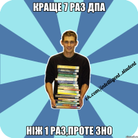 краще 7 раз дпа ніж 1 раз,проте зно