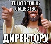 ты ответишь общество директору