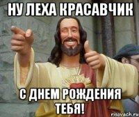 ну леха красавчик с днем рождения тебя!