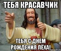 тебя красавчик тебя с днем рождения лёха!