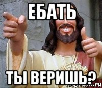 ебать ты веришь?