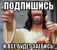 подпишись и все будет заебись!