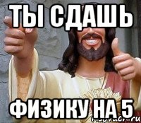 ты сдашь физику на 5