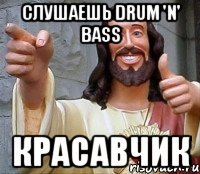 слушаешь drum 'n' bass красавчик