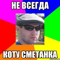 не всегда коту сметанка