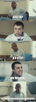 кто ти? я доктар а я кто? ви пациент ааааааааааааааааааааааааааааааа