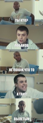 Ты кто? Лобанов Не похож,что то А так? Вылетый