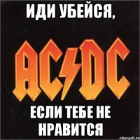 иди убейся, если тебе не нравится