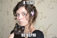 я тебе не верю