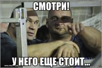 смотри! у него еще стоит...